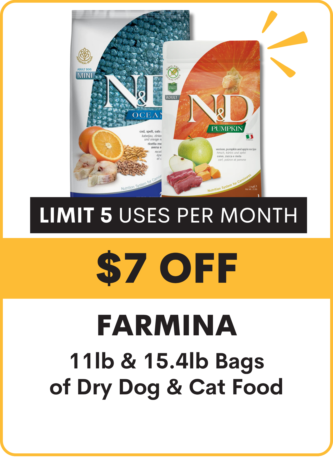 Promotional offer for Farmina dry dog and cat food bags with a limit 5 uses per month. $7 Off N&D 11#. 15.4# dry food for dogs & cats